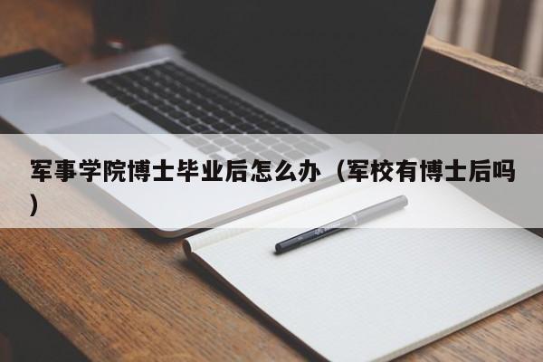 军校有博士后吗（军事学院博士毕业后怎么办）