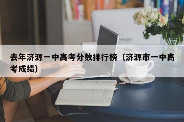 济源市一中高考成绩（去年济源一中高考分数排行榜）