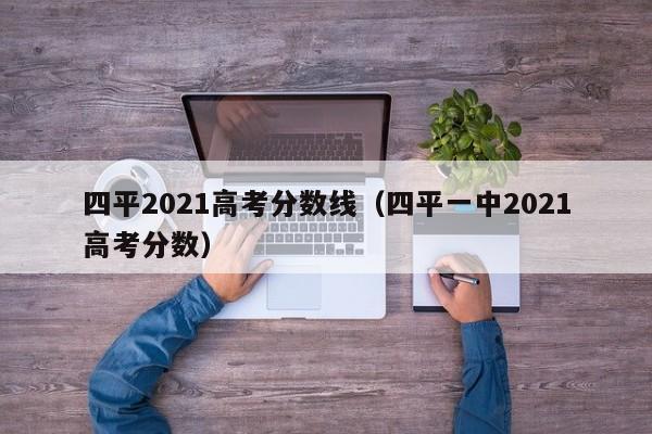 四平一中2021高考分数（四平2021高考分数线）