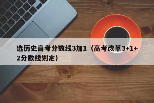 高考改革3+1+2分数线划定（选历史高考分数线3加1）