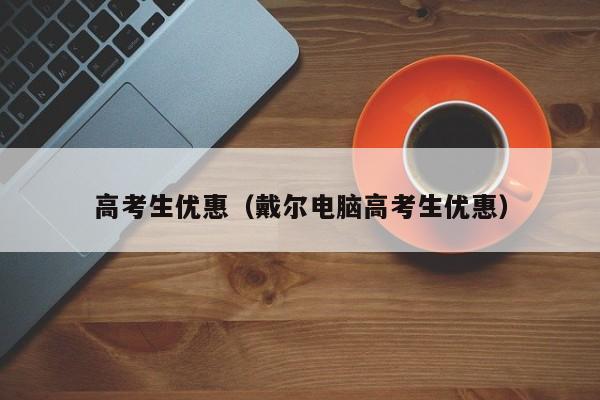 戴尔电脑高考生优惠（高考生优惠）