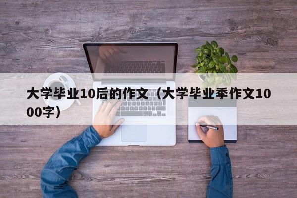 大学毕业季作文1000字（大学毕业10后的作文）