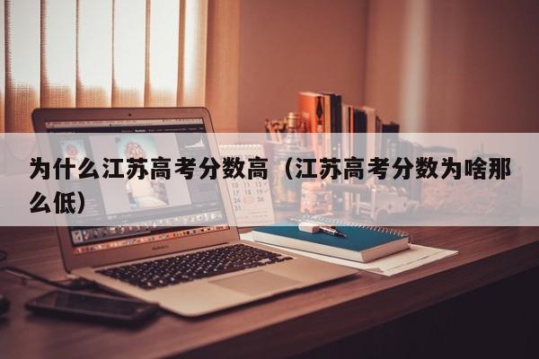 江苏高考分数为啥那么低（为什么江苏高考分数高）