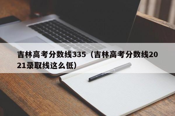 吉林高考分数线2021录取线这么低（吉林高考分数线335）