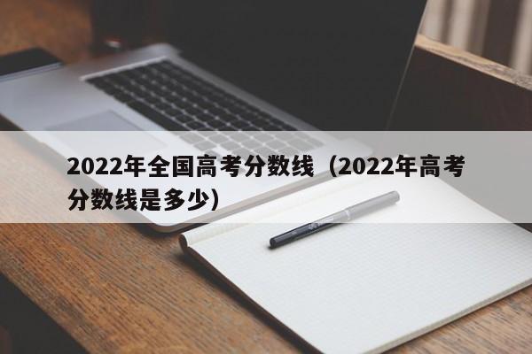 2022年高考分数线是多少（2022年全国高考分数线）