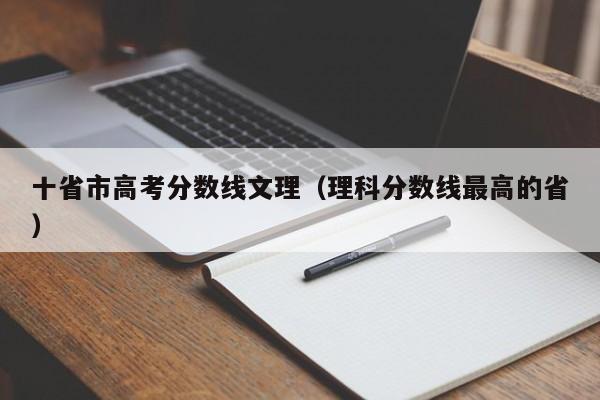 理科分数线更高的省（十省市高考分数线文理）