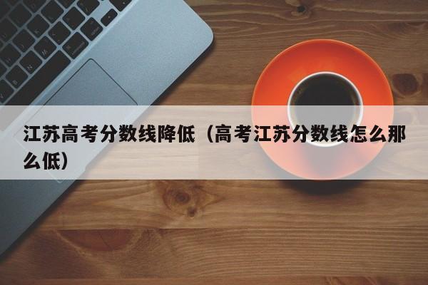 高考江苏分数线怎么那么低（江苏高考分数线降低）