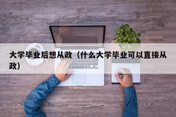 什么大学毕业可以直接从政（大学毕业后想从政）