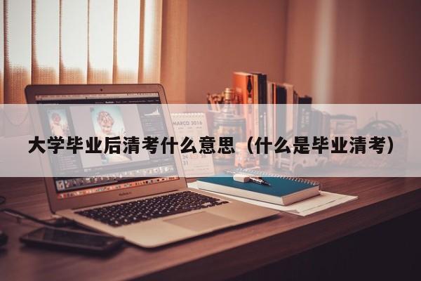 什么是毕业清考（大学毕业后清考什么意思）