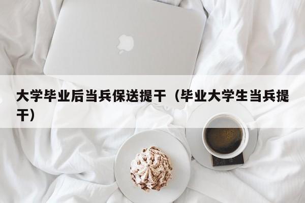 毕业大学生当兵提干（大学毕业后当兵保送提干）