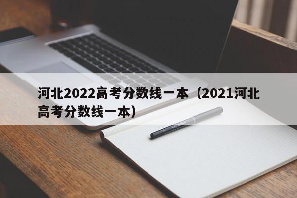 2021河北高考分数线一本（河北2022高考分数线一本）