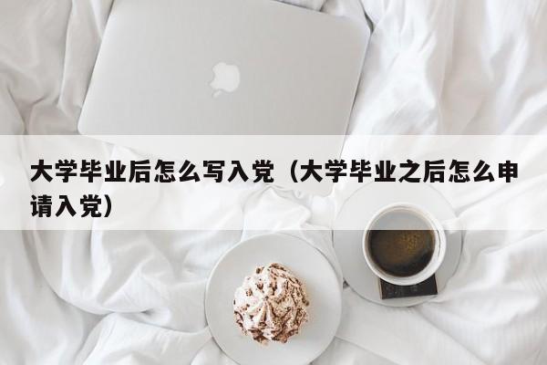 大学毕业之后怎么申请入党（大学毕业后怎么写入党）