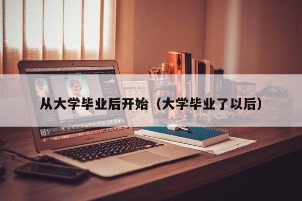 大学毕业了以后（从大学毕业后开始）