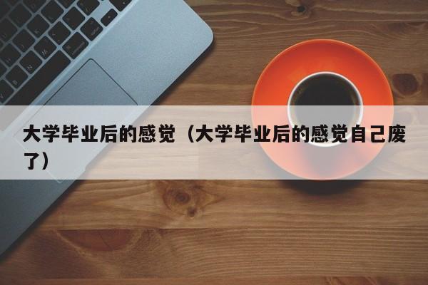 大学毕业后的感觉自己废了（大学毕业后的感觉）