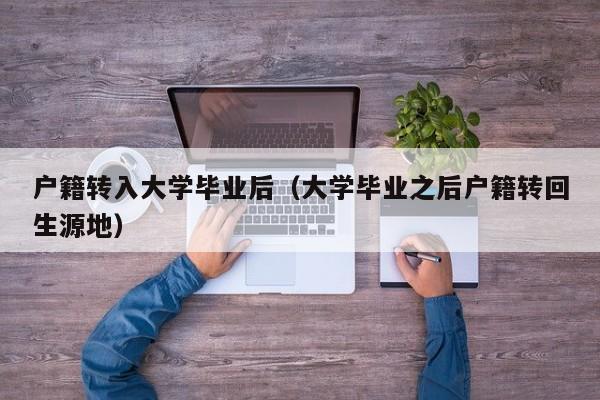 大学毕业之后户籍转回生源地（户籍转入大学毕业后）