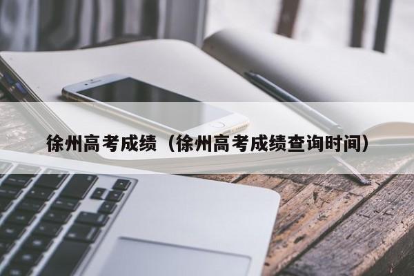 徐州高考成绩查询时间（徐州高考成绩）