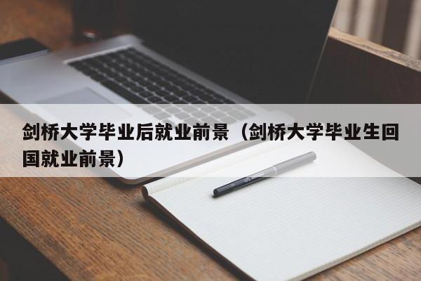 剑桥大学毕业生回国就业前景（剑桥大学毕业后就业前景）