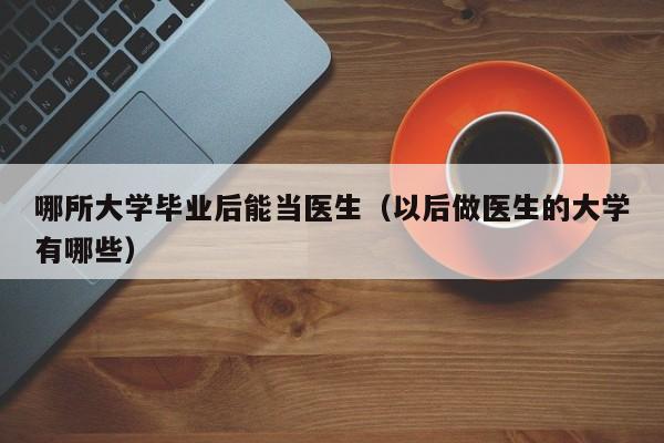以后做医生的大学有哪些（哪所大学毕业后能当医生）