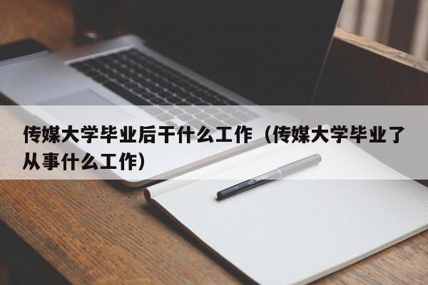 传媒大学毕业了从事什么工作（传媒大学毕业后干什么工作）