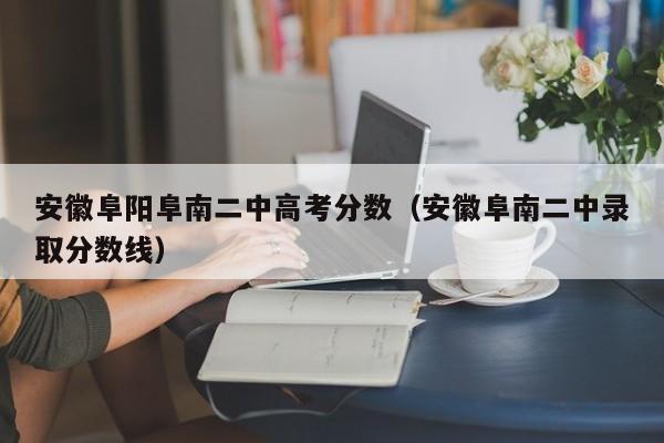 安徽阜南二中录取分数线（安徽阜阳阜南二中高考分数）