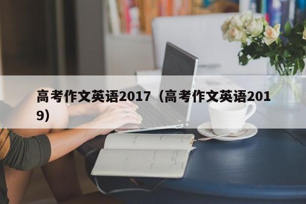 高考作文英语2019（高考作文英语2017）
