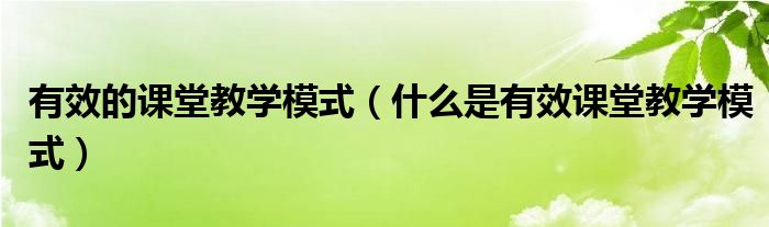 什么是有效课堂教学模式(有效的课堂教学模式)