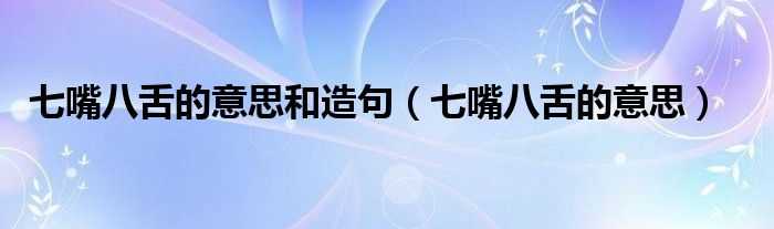 七嘴八舌的意思(七嘴八舌的意思和造句)