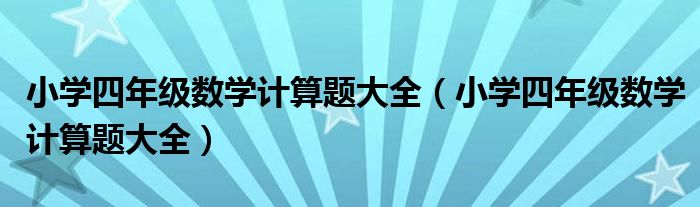 小学四年级数学计算题大全(小学四年级数学计算题大全)