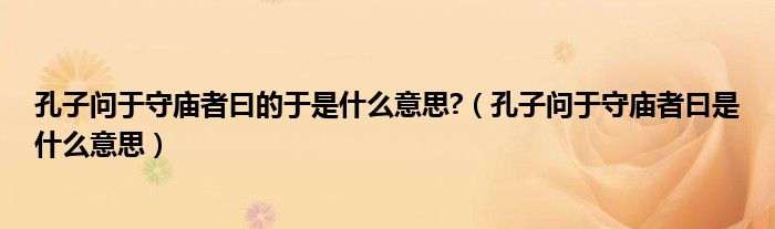 孔子问于守庙者曰是什么意思(孔子问于守庙者曰的于是什么意思?)
