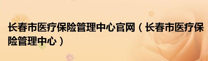 长春市医疗保险管理中心(长春市医疗保险管理中心官网)