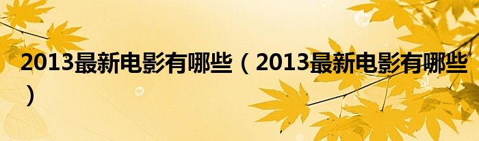 2013最新电影有哪些(2013最新电影有哪些)