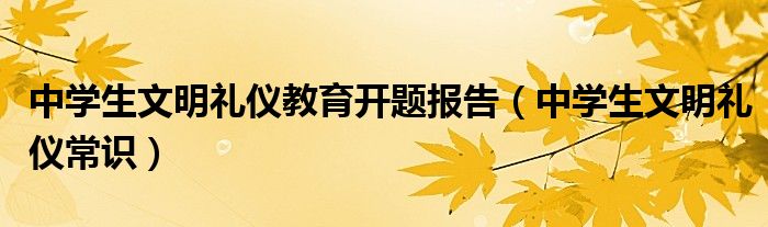 中学生文明礼仪常识(中学生文明礼仪教育开题报告)