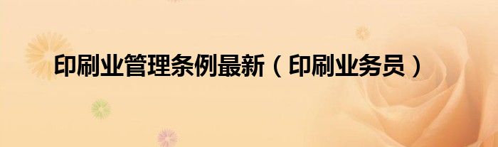 印刷业务员(印刷业管理条例最新)