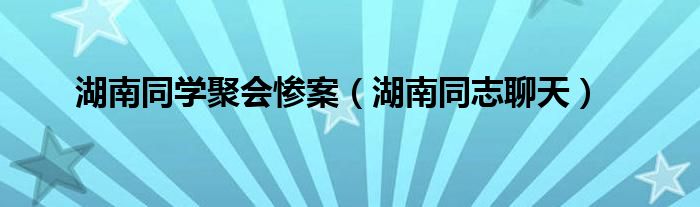 湖南同志聊天(湖南同学聚会惨案)