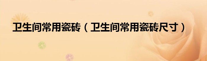 卫生间常用瓷砖尺寸(卫生间常用瓷砖)