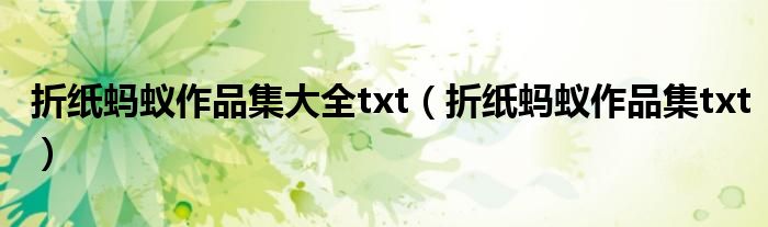 折纸蚂蚁作品集txt(折纸蚂蚁作品集大全txt)