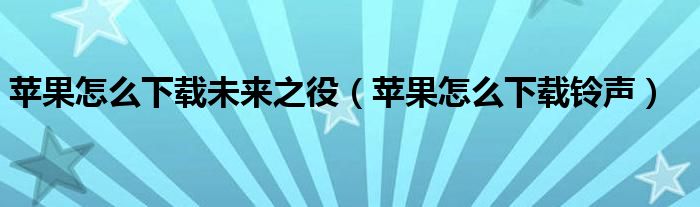 苹果怎么下载铃声(苹果怎么下载未来之役)