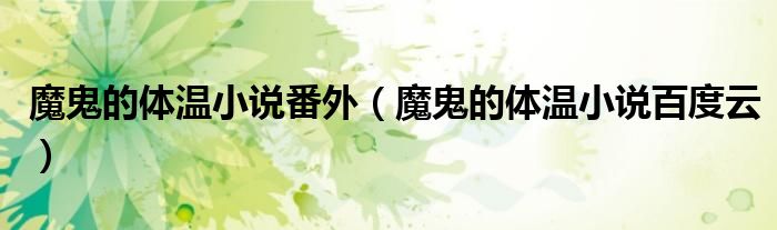魔鬼的体温小说百度云(魔鬼的体温小说番外)