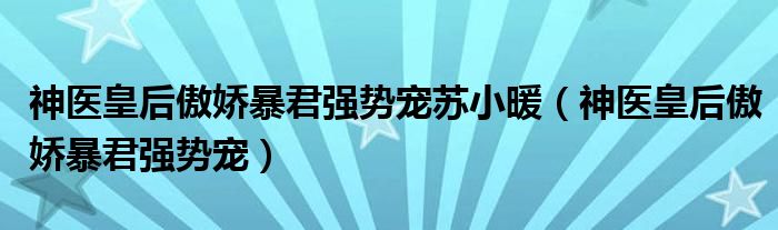 神医皇后傲娇暴君强势宠(神医皇后傲娇暴君强势宠苏小暖)