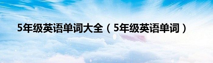 5年级英语单词(5年级英语单词大全)