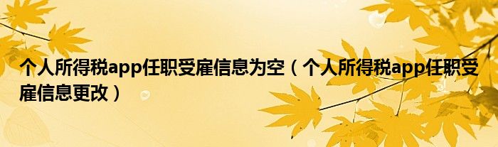 个人所得税app任职受雇信息更改(个人所得税app任职受雇信息为空)