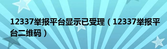 12337举报平台二维码(12337举报平台显示已受理)