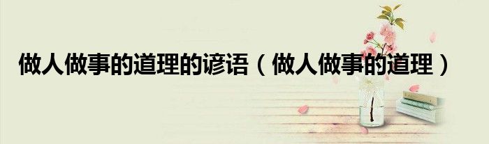 做人做事的道理(做人做事的道理的谚语)