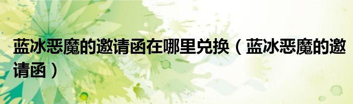 蓝冰恶魔的邀请函(蓝冰恶魔的邀请函在哪里兑换)