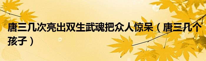 唐三几个孩子(唐三几次亮出双生武魂把众人惊呆)