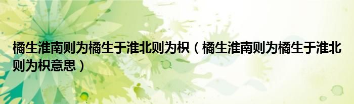 橘生淮南则为橘生于淮北则为枳意思(橘生淮南则为橘生于淮北则为枳)