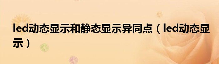 led动态显示(led动态显示和静态显示异同点)