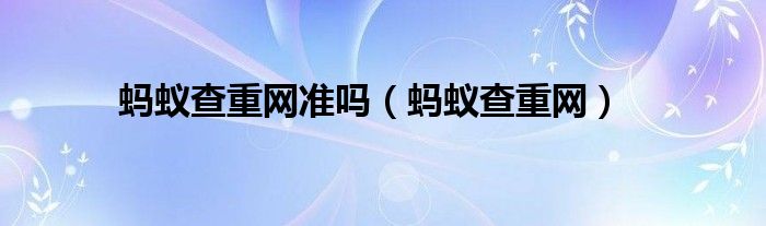 蚂蚁查重网(蚂蚁查重网准吗)