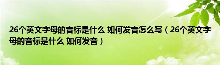 26个英文字母的音标是什么 如何发音(26个英文字母的音标是什么 如何发音怎么写)