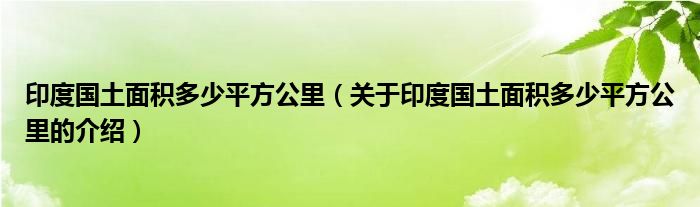 关于印度国土面积多少平方公里的介绍(印度国土面积多少平方公里)
